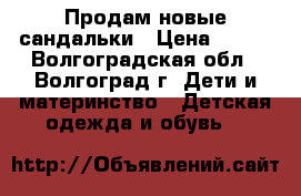Продам новые сандальки › Цена ­ 800 - Волгоградская обл., Волгоград г. Дети и материнство » Детская одежда и обувь   